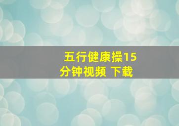 五行健康操15分钟视频 下载